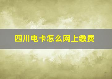 四川电卡怎么网上缴费