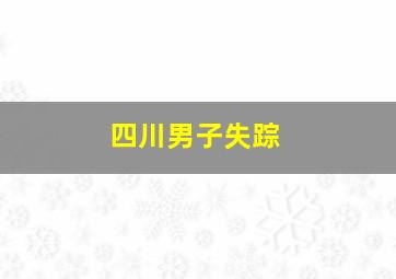 四川男子失踪