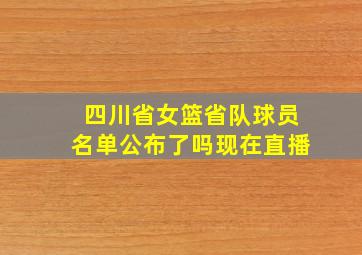 四川省女篮省队球员名单公布了吗现在直播