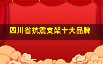 四川省抗震支架十大品牌