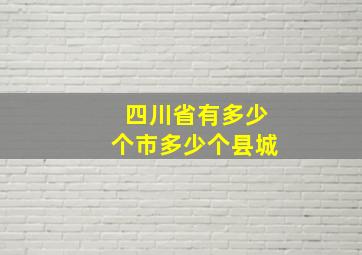 四川省有多少个市多少个县城