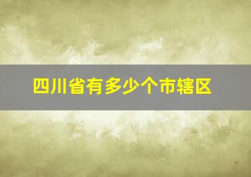 四川省有多少个市辖区