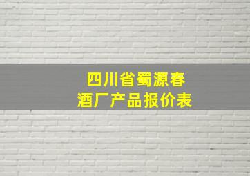 四川省蜀源春酒厂产品报价表