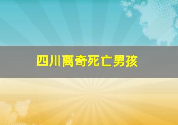 四川离奇死亡男孩