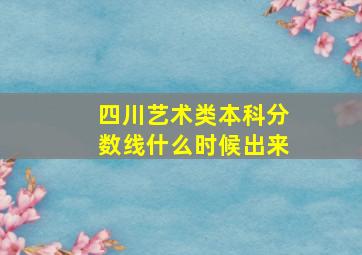 四川艺术类本科分数线什么时候出来