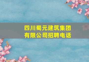 四川蜀元建筑集团有限公司招聘电话