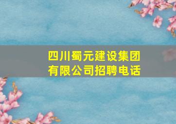 四川蜀元建设集团有限公司招聘电话