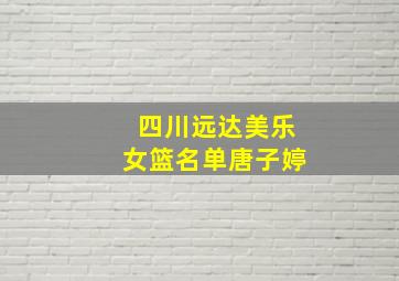 四川远达美乐女篮名单唐子婷