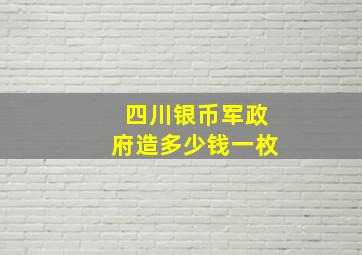 四川银币军政府造多少钱一枚