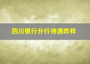 四川银行分行待遇咋样