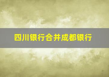 四川银行合并成都银行