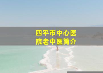 四平市中心医院老中医简介