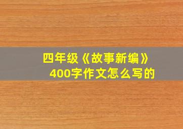 四年级《故事新编》400字作文怎么写的