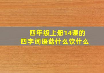 四年级上册14课的四字词语菇什么饮什么