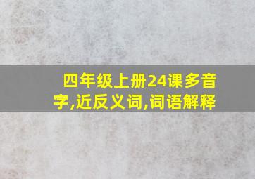 四年级上册24课多音字,近反义词,词语解释