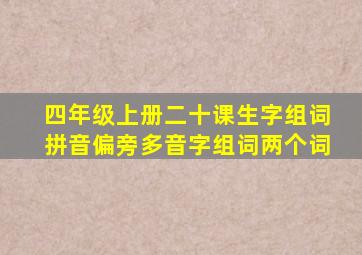 四年级上册二十课生字组词拼音偏旁多音字组词两个词