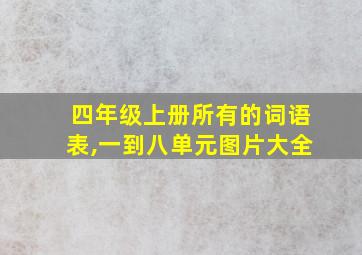 四年级上册所有的词语表,一到八单元图片大全