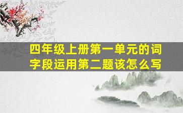 四年级上册第一单元的词字段运用第二题该怎么写