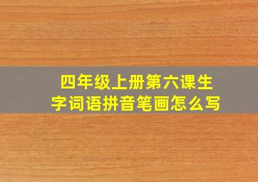 四年级上册第六课生字词语拼音笔画怎么写