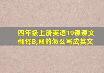 四年级上册英语19课课文翻译B,图的怎么写成英文