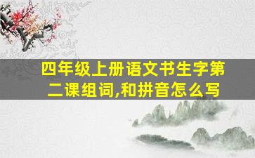 四年级上册语文书生字第二课组词,和拼音怎么写