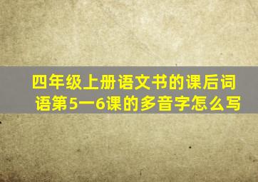 四年级上册语文书的课后词语第5一6课的多音字怎么写