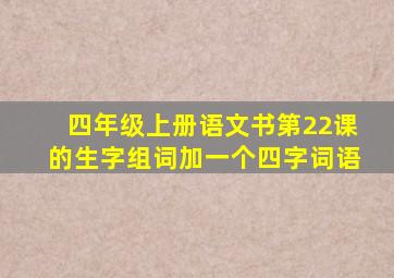 四年级上册语文书第22课的生字组词加一个四字词语