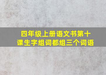 四年级上册语文书第十课生字组词都组三个词语