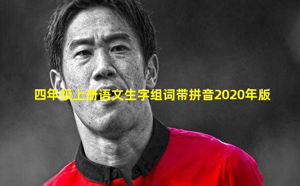 四年级上册语文生字组词带拼音2020年版