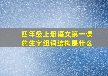 四年级上册语文第一课的生字组词结构是什么