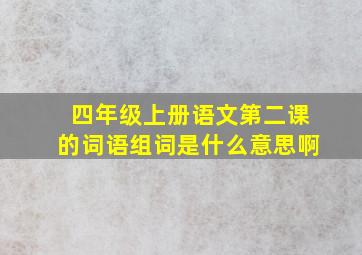 四年级上册语文第二课的词语组词是什么意思啊