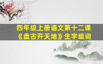 四年级上册语文第十二课《盘古开天地》生字组词