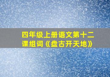 四年级上册语文第十二课组词《盘古开天地》