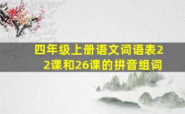 四年级上册语文词语表22课和26课的拼音组词