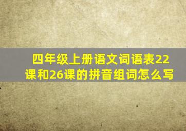 四年级上册语文词语表22课和26课的拼音组词怎么写