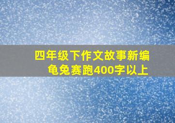 四年级下作文故事新编龟兔赛跑400字以上