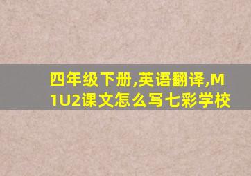 四年级下册,英语翻译,M1U2课文怎么写七彩学校