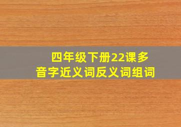 四年级下册22课多音字近义词反义词组词