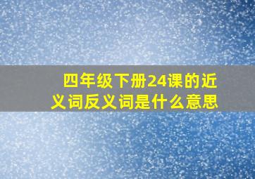 四年级下册24课的近义词反义词是什么意思