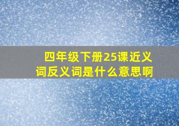 四年级下册25课近义词反义词是什么意思啊