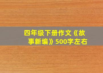 四年级下册作文《故事新编》500字左右