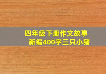 四年级下册作文故事新编400字三只小猪