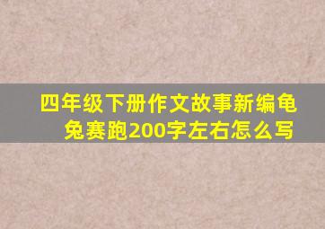 四年级下册作文故事新编龟兔赛跑200字左右怎么写