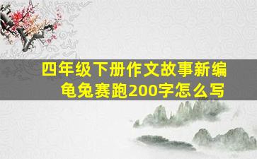 四年级下册作文故事新编龟兔赛跑200字怎么写