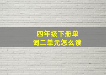 四年级下册单词二单元怎么读