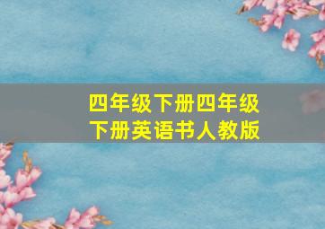 四年级下册四年级下册英语书人教版