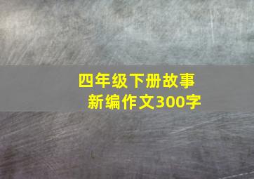 四年级下册故事新编作文300字