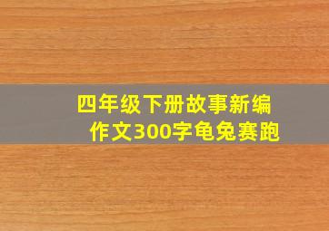 四年级下册故事新编作文300字龟兔赛跑