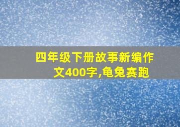 四年级下册故事新编作文400字,龟兔赛跑