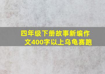 四年级下册故事新编作文400字以上乌龟赛跑